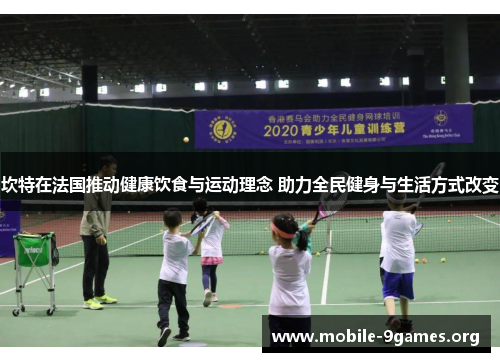 坎特在法国推动健康饮食与运动理念 助力全民健身与生活方式改变 坎特在法国推动健康饮食与运动理念 助力全民健身与生活方式改变
