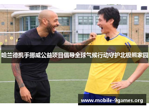 哈兰德携手挪威公益项目倡导全球气候行动守护北极熊家园