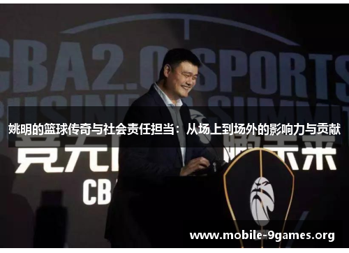 姚明的篮球传奇与社会责任担当:从场上到场外的影响力与贡献 姚明的篮球传奇与社会责任担当:从场上到场外的影响力与贡献
