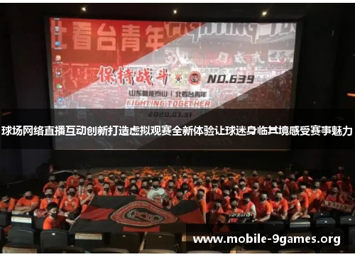 球场网络直播互动创新打造虚拟观赛全新体验让球迷身临其境感受赛事魅力 球场网络直播互动创新打造虚拟观赛全新体验让球迷身临其境感受赛事魅力