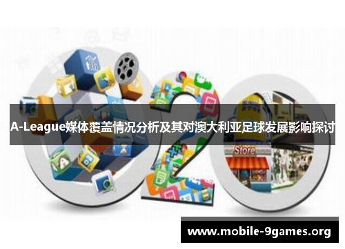 A-League媒体覆盖情况分析及其对澳大利亚足球发展影响探讨 A-League媒体覆盖情况分析及其对澳大利亚足球发展影响探讨