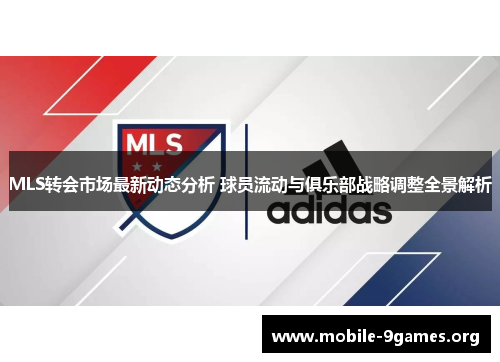 MLS转会市场最新动态分析 球员流动与俱乐部战略调整全景解析 MLS转会市场最新动态分析 球员流动与俱乐部战略调整全景解析