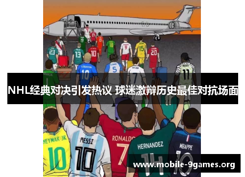 NHL经典对决引发热议 球迷激辩历史最佳对抗场面 NHL经典对决引发热议 球迷激辩历史最佳对抗场面