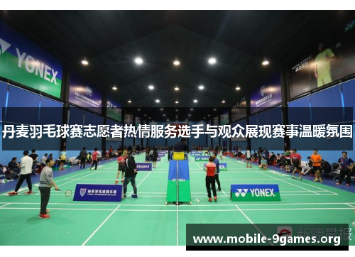 丹麦羽毛球赛志愿者热情服务选手与观众展现赛事温暖氛围 丹麦羽毛球赛志愿者热情服务选手与观众展现赛事温暖氛围