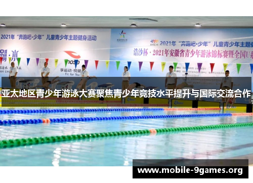 亚太地区青少年游泳大赛聚焦青少年竞技水平提升与国际交流合作 亚太地区青少年游泳大赛聚焦青少年竞技水平提升与国际交流合作