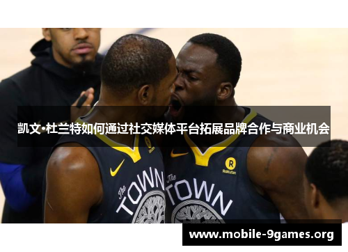 凯文·杜兰特如何通过社交媒体平台拓展品牌合作与商业机会 凯文·杜兰特如何通过社交媒体平台拓展品牌合作与商业机会
