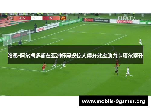 哈桑·阿尔海多斯在亚洲杯展现惊人得分效率助力卡塔尔攀升 哈桑·阿尔海多斯在亚洲杯展现惊人得分效率助力卡塔尔攀升