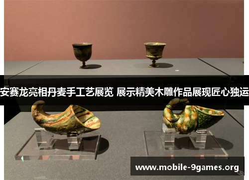 安赛龙亮相丹麦手工艺展览 展示精美木雕作品展现匠心独运 安赛龙亮相丹麦手工艺展览 展示精美木雕作品展现匠心独运