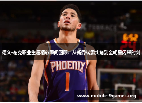 德文·布克职业生涯精彩瞬间回顾:从新秀崭露头角到全明星闪耀时刻 德文·布克职业生涯精彩瞬间回顾:从新秀崭露头角到全明星闪耀时刻
