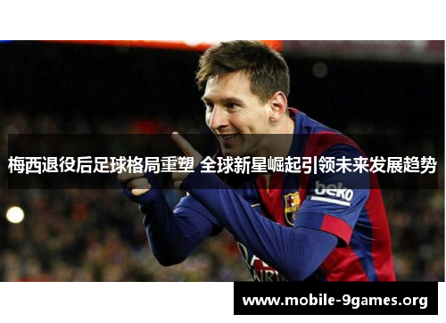 梅西退役后足球格局重塑 全球新星崛起引领未来发展趋势 梅西退役后足球格局重塑 全球新星崛起引领未来发展趋势