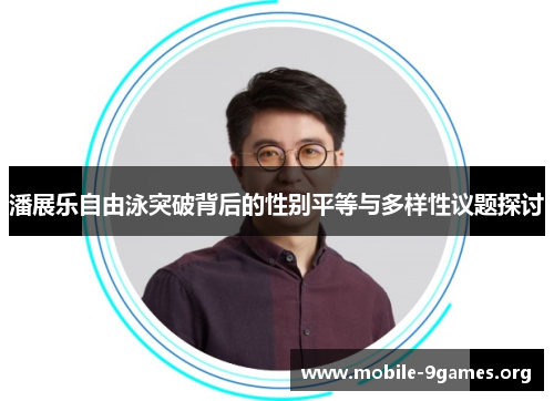 潘展乐自由泳突破背后的性别平等与多样性议题探讨 潘展乐自由泳突破背后的性别平等与多样性议题探讨