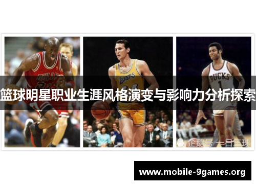 篮球明星职业生涯风格演变与影响力分析探索 篮球明星职业生涯风格演变与影响力分析探索