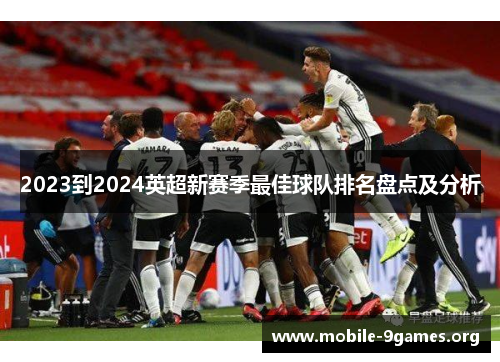 2023到2024英超新赛季最佳球队排名盘点及分析 2023到2024英超新赛季最佳球队排名盘点及分析