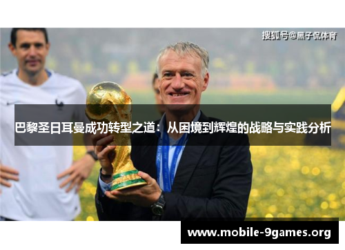 巴黎圣日耳曼成功转型之道:从困境到辉煌的战略与实践分析 巴黎圣日耳曼成功转型之道:从困境到辉煌的战略与实践分析