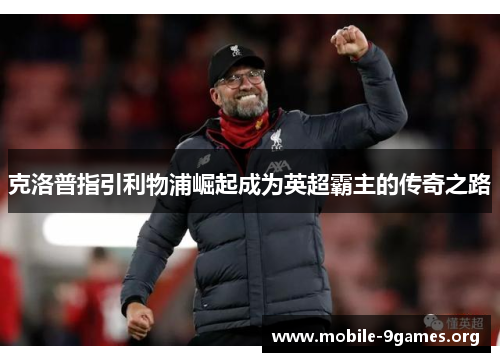 克洛普指引利物浦崛起成为英超霸主的传奇之路