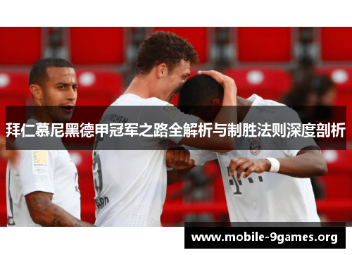 拜仁慕尼黑德甲冠军之路全解析与制胜法则深度剖析 拜仁慕尼黑德甲冠军之路全解析与制胜法则深度剖析