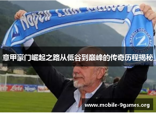 意甲豪门崛起之路从低谷到巅峰的传奇历程揭秘 意甲豪门崛起之路从低谷到巅峰的传奇历程揭秘