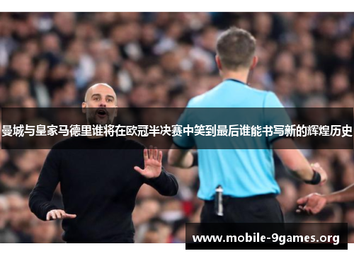 曼城与皇家马德里谁将在欧冠半决赛中笑到最后谁能书写新的辉煌历史 曼城与皇家马德里谁将在欧冠半决赛中笑到最后谁能书写新的辉煌历史
