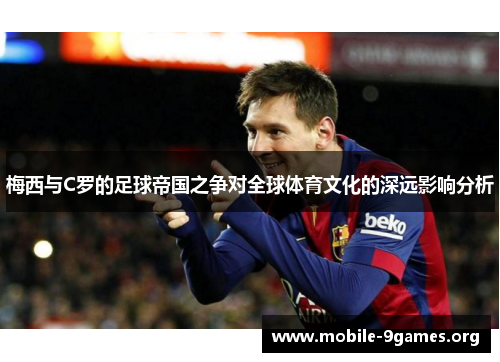 梅西与C罗的足球帝国之争对全球体育文化的深远影响分析 梅西与C罗的足球帝国之争对全球体育文化的深远影响分析