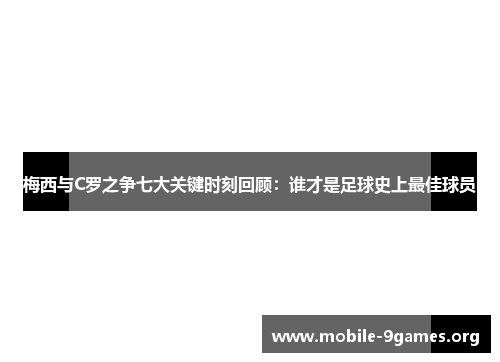梅西与C罗之争七大关键时刻回顾:谁才是足球史上最佳球员 梅西与C罗之争七大关键时刻回顾:谁才是足球史上最佳球员