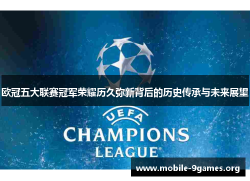 欧冠五大联赛冠军荣耀历久弥新背后的历史传承与未来展望 欧冠五大联赛冠军荣耀历久弥新背后的历史传承与未来展望