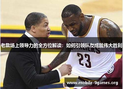 老詹场上领导力的全方位解读:如何引领队友成就伟大胜利 老詹场上领导力的全方位解读:如何引领队友成就伟大胜利