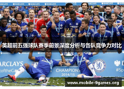 英超前五强球队赛季前景深度分析与各队竞争力对比 英超前五强球队赛季前景深度分析与各队竞争力对比
