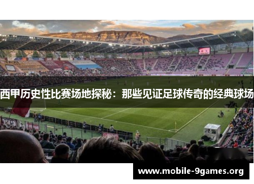西甲历史性比赛场地探秘:那些见证足球传奇的经典球场 西甲历史性比赛场地探秘:那些见证足球传奇的经典球场