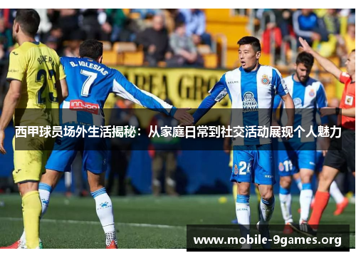 西甲球员场外生活揭秘:从家庭日常到社交活动展现个人魅力 西甲球员场外生活揭秘:从家庭日常到社交活动展现个人魅力