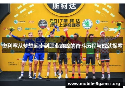 奥利塞从梦想起步到职业巅峰的奋斗历程与成就探索 奥利塞从梦想起步到职业巅峰的奋斗历程与成就探索