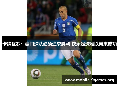 卡纳瓦罗:豪门球队必须追求胜利 快乐足球难以带来成功 卡纳瓦罗:豪门球队必须追求胜利 快乐足球难以带来成功
