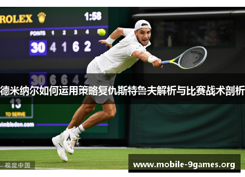 德米纳尔如何运用策略复仇斯特鲁夫解析与比赛战术剖析 德米纳尔如何运用策略复仇斯特鲁夫解析与比赛战术剖析