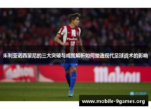 朱利亚诺西蒙尼的三大突破与成就解析如何塑造现代足球战术的影响 朱利亚诺西蒙尼的三大突破与成就解析如何塑造现代足球战术的影响