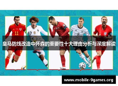 皇马防线改造中怀森的重要性十大理由分析与深度解读 皇马防线改造中怀森的重要性十大理由分析与深度解读