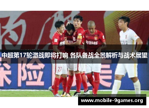 中超第17轮激战即将打响 各队备战全景解析与战术展望 中超第17轮激战即将打响 各队备战全景解析与战术展望