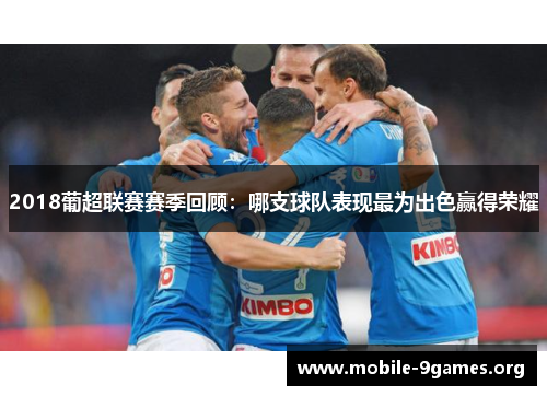 2018葡超联赛赛季回顾:哪支球队表现最为出色赢得荣耀 2018葡超联赛赛季回顾:哪支球队表现最为出色赢得荣耀