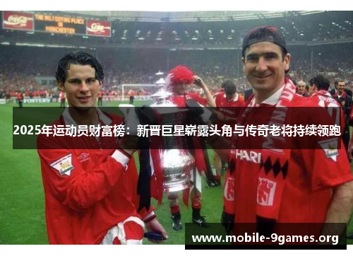 2025年运动员财富榜:新晋巨星崭露头角与传奇老将持续领跑 2025年运动员财富榜:新晋巨星崭露头角与传奇老将持续领跑