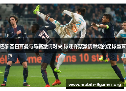 巴黎圣日耳曼与马赛激情对决 球迷齐聚激情燃烧的足球盛宴 巴黎圣日耳曼与马赛激情对决 球迷齐聚激情燃烧的足球盛宴