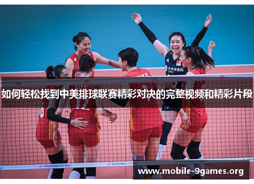 如何轻松找到中美排球联赛精彩对决的完整视频和精彩片段 如何轻松找到中美排球联赛精彩对决的完整视频和精彩片段