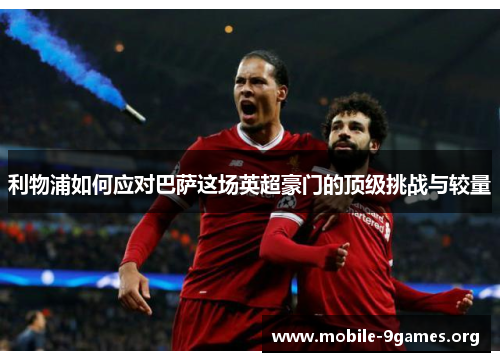 利物浦如何应对巴萨这场英超豪门的顶级挑战与较量 利物浦如何应对巴萨这场英超豪门的顶级挑战与较量