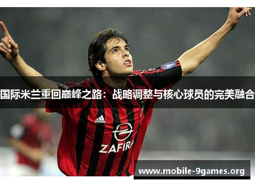 国际米兰重回巅峰之路：战略调整与核心球员的完美融合