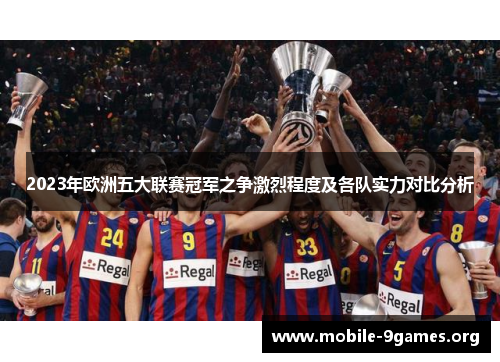 2023年欧洲五大联赛冠军之争激烈程度及各队实力对比分析 2023年欧洲五大联赛冠军之争激烈程度及各队实力对比分析