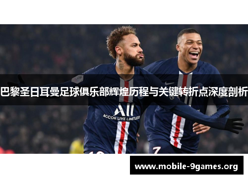 巴黎圣日耳曼足球俱乐部辉煌历程与关键转折点深度剖析