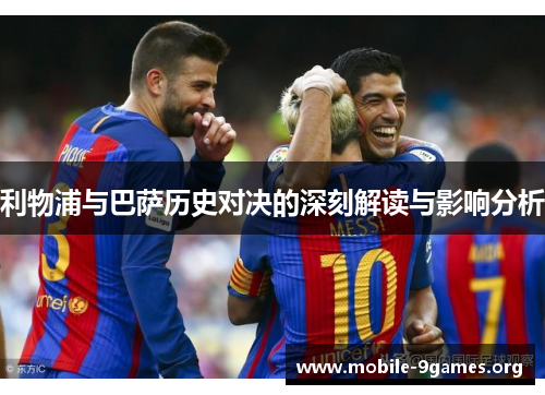 利物浦与巴萨历史对决的深刻解读与影响分析 利物浦与巴萨历史对决的深刻解读与影响分析