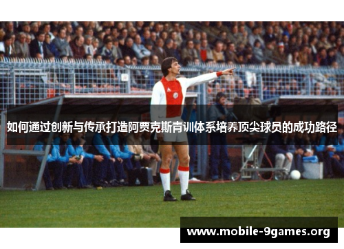 如何通过创新与传承打造阿贾克斯青训体系培养顶尖球员的成功路径 如何通过创新与传承打造阿贾克斯青训体系培养顶尖球员的成功路径