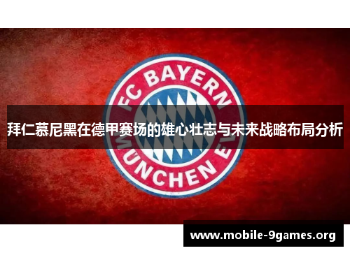 拜仁慕尼黑在德甲赛场的雄心壮志与未来战略布局分析 拜仁慕尼黑在德甲赛场的雄心壮志与未来战略布局分析