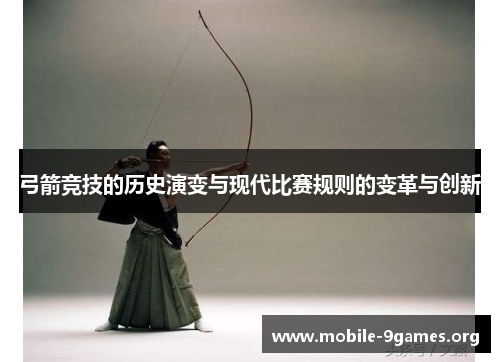 弓箭竞技的历史演变与现代比赛规则的变革与创新 弓箭竞技的历史演变与现代比赛规则的变革与创新