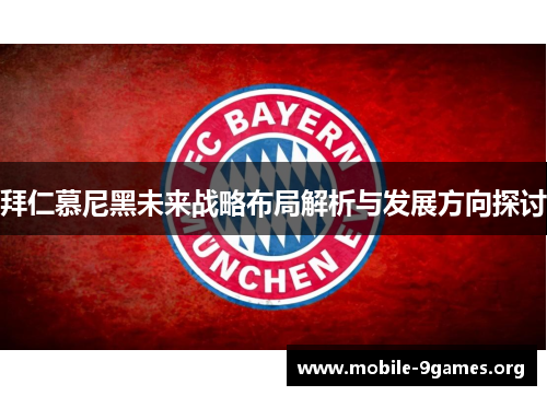 拜仁慕尼黑未来战略布局解析与发展方向探讨 拜仁慕尼黑未来战略布局解析与发展方向探讨