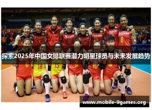 探索2025年中国女排联赛潜力明星球员与未来发展趋势 探索2025年中国女排联赛潜力明星球员与未来发展趋势
