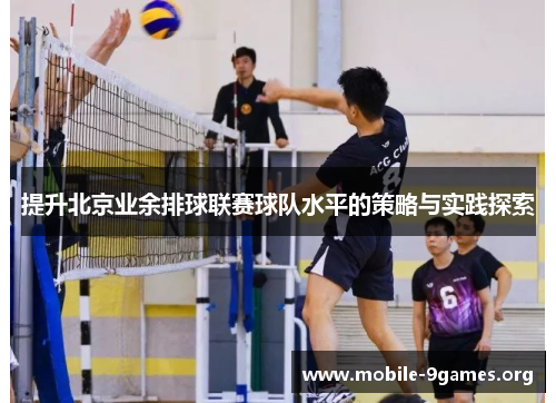 提升北京业余排球联赛球队水平的策略与实践探索 提升北京业余排球联赛球队水平的策略与实践探索
